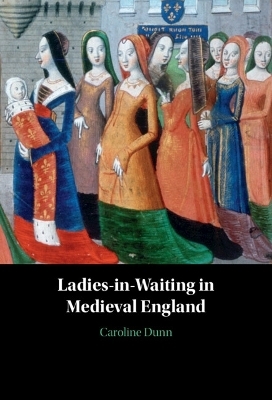 Ladies-in-Waiting in Medieval England - Caroline Dunn