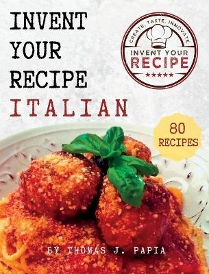 Invent Your Recipe Italian Cookbook - Thomas J Papia