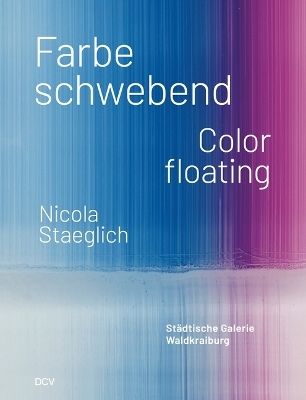 Nicola Staeglich – Farbe schwebend / Color floating - Stephan Berg, Elke Keiper, Larissa Kikol