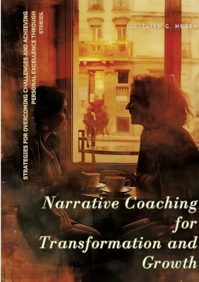 Narrative Coaching for Transformation and Growth - Gottlieb G. Huber