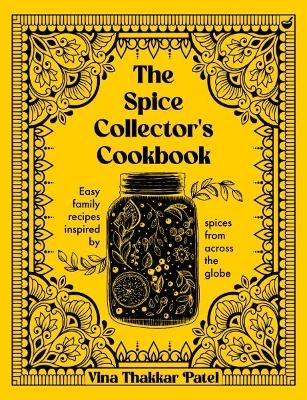 The Spice Collector's Cookbook - Vina Thakkar Patel