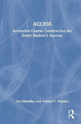 ACCESS: Accessible Course Construction for Every Student’s Success - Cat Mahaffey, Ashlyn C. Walden