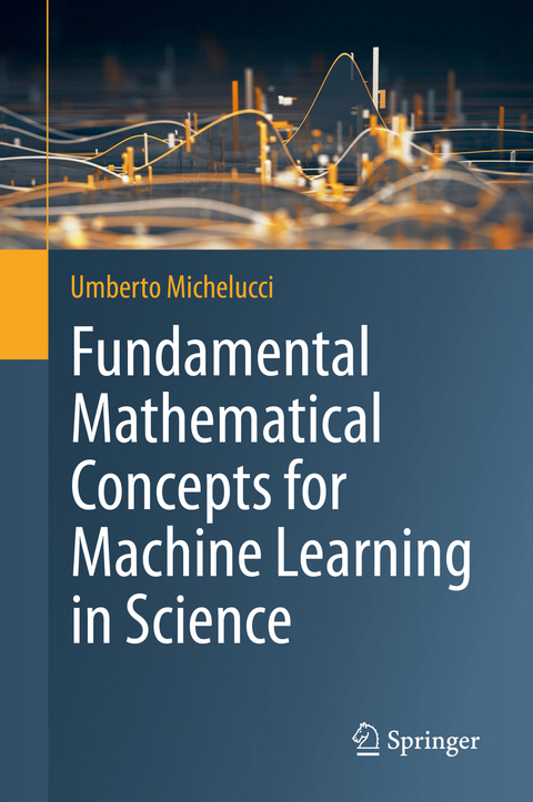 Fundamental Mathematical Concepts for Machine Learning in Science - Umberto Michelucci