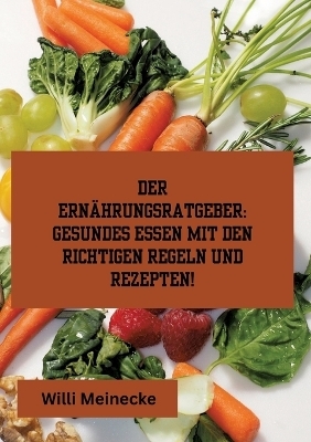 Der Ernährungsratgeber: Gesundes essen mit den richtigen Regeln und Rezepten! - Willi Meinecke