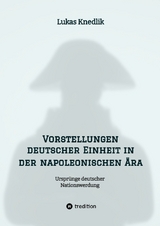 Vorstellungen deutscher Einheit in der napoleonischen Ära - Lukas Knedlik