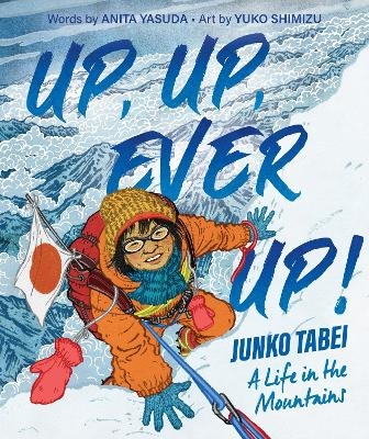 Up, Up, Ever Up! Junko Tabei: A Life in the Mountains - Anita Yasuda