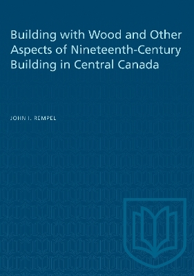 Building with Wood and Other Aspects of Nineteenth-Century Building in Central Canada - John I. Rempel