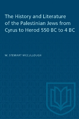 The History and Literature of the Palestinian Jews from Cyrus to Herod 550 BC to 4 BC - W.S. McCullough