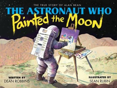 The Astronaut Who Painted the Moon: the True Story of Alan Bean - Dean Robbins