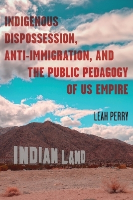 Indigenous Dispossession, Anti-Immigration, and the Public Pedagogy of Us Empire - Leah Perry