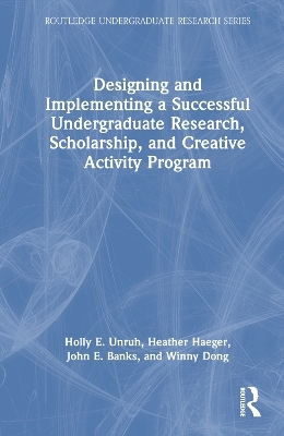 Designing and Implementing a Successful Undergraduate Research, Scholarship and Creative Activity Program - Holly Unruh, Heather Haeger, John Banks, Winny Dong