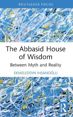 The Abbasid House of Wisdom - Ekmeleddin İhsanoğlu