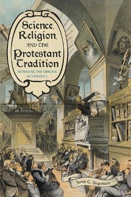 Science, Religion, and the Protestant Tradition - James C Ungureanu