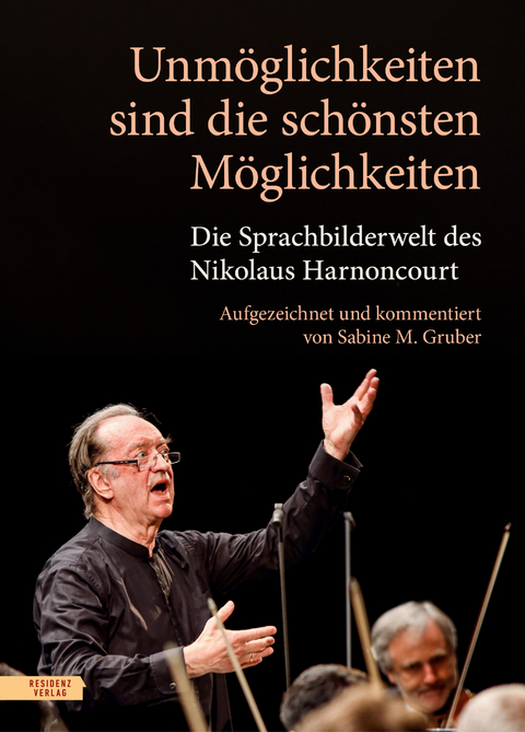 Unmöglichkeiten sind die schönsten Möglichkeiten - Nikolaus Harnoncourt, Sabine M. Gruber