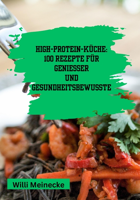 High-Protein-Küche: 100 Rezepte für Genießer und Gesundheitsbewusste - Willi Meinecke