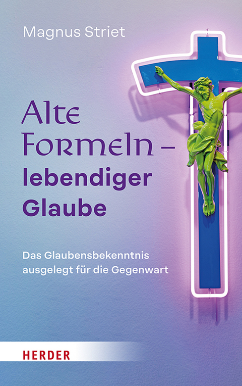 Alte Formeln – lebendiger Glaube - Magnus Striet