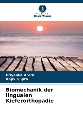 Biomechanik der lingualen Kieferorthopädie - Priyanka Arora, Rajiv Gupta