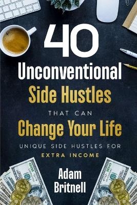 Forty Unconventional Side Hustles That Can Change Your Life - Adam Britnell