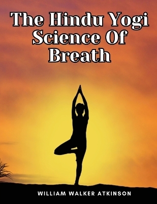 The Hindu Yogi Science Of Breath -  William Walker Atkinson