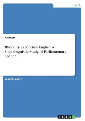 Rhoticity in Scottish English. A Sociolinguistic Study of Parliamentary Speech -  Anonymous