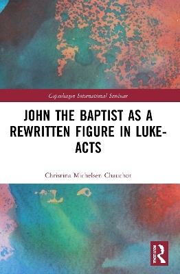 John the Baptist as a Rewritten Figure in Luke-Acts - Christina Michelsen Chauchot