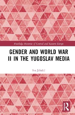 Gender and World War II in the Yugoslav Media - Iva Jelušić