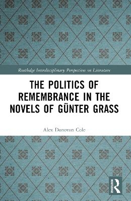 The Politics of Remembrance in the Novels of Günter Grass - Alex Donovan Cole