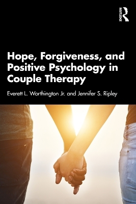 Hope, Forgiveness, and Positive Psychology in Couple Therapy - Everett L. Worthington Jr., Jennifer S. Ripley