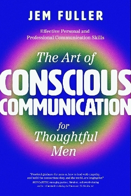 The Art of Conscious Communication for Thoughtful Men - Jem Fuller