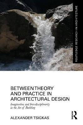 Between Theory and Practice in Architectural Design - Alexander Tsigkas