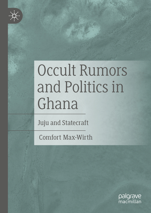 Occult Rumors and Politics in Ghana - Comfort Max-Wirth