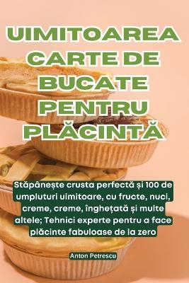 Uimitoarea Carte de Bucate Pentru PlĂcintĂ -  Anton Petrescu