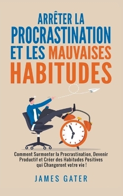 Arrêter la Procrastination et les Mauvaises Habitudes - James Gater