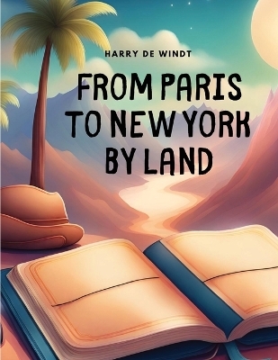 From Paris to New York by Land -  Harry de Windt