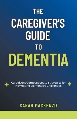 The Caregiver's Guide to Dementia - Sarah Mackenzie