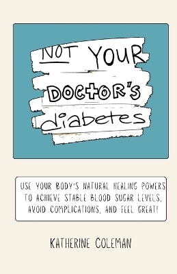 Not Your Doctor's Diabetes - Katherine Coleman