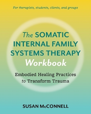 The Somatic Internal Family Systems Therapy Workbook - Susan McConnell