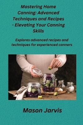 Mastering Home Canning - Mason Jarvis