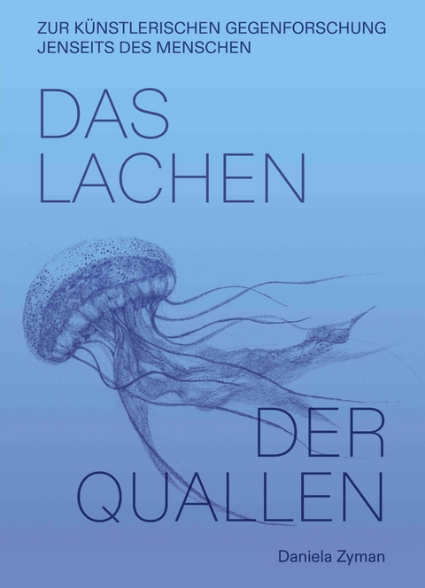 Daniela Zyman. Das Lachen der Quallen: Künstlerische Gegenforschung jenseits des Menschen - Daniela Zyman