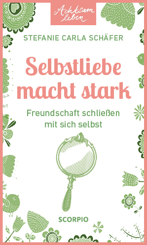 Achtsam leben: Selbstliebe macht stark - Stefanie Carla Schäfer