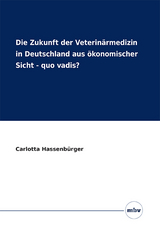 Die Zukunft der Veterinärmedizin in Deutschland aus ökonomischer Sicht - Quo vadis? - Carlotta Hassenbürger