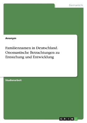 Familiennamen in Deutschland. Onomastische Betrachtungen zu Entstehung und Entwicklung -  Anonymous