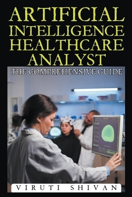 Artificial Intelligence Healthcare Analyst - The Comprehensive Guide - Viruti Shivan