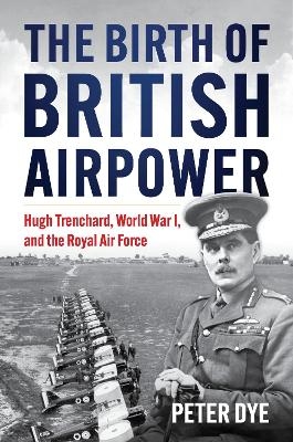 The Birth of British Airpower - Peter John Dye