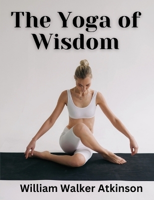 The Yoga of Wisdom -  William Walker Atkinson