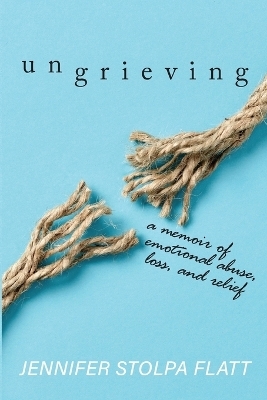 Ungrieving - Jennifer Stolpa Flatt