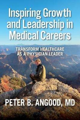 Inspiring Growth and Leadership in Medical Careers - Peter B Angood