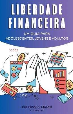 Liberdade financeira - Um guia para adolescentes, jovens e adultos - Elinei S Morais