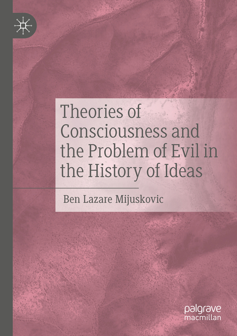 Theories of Consciousness and the Problem of Evil in the History of Ideas - Ben Lazare Mijuskovic