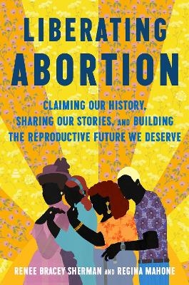 Liberating Abortion - Renee Bracey Sherman, Regina Mahone